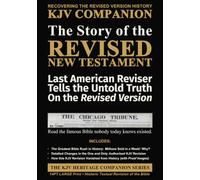 The Story of the REVISED New Testament (Expanded): Last American Reviser Tells the Untold Truth On the Revised Version (The KJV Heritage Companion Series)