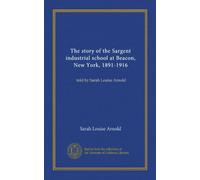 The story of the Sargent industrial school at Beacon, New York, 1891-1916: told by Sarah Louise Arnold