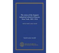 The story of the Sargent industrial school at Beacon, New York, 1891-1916: told by Sarah Louise Arnold