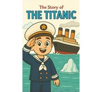 The Story of the Titanic: Discover the Story of the Titanic for Kids: Real History, Ocean Exploration, and Timeless Lessons