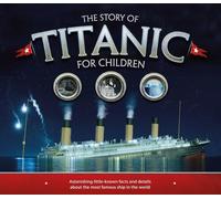The Story of the Titanic for Children: Astonishing little-known facts and details about the most famous ship in the world