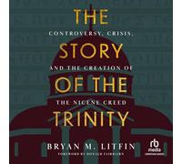 The Story of the Trinity: Controversy, Crisis, and the Creation of the Nicene Creed