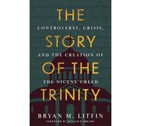 The Story of the Trinity: Controversy, Crisis, and the Creation of the Nicene Creed