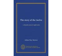 The story of the twelve: a dramatic poem in eight books