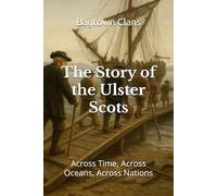 The Story of the Ulster Scots: Across Time, Across Oceans, Across Nations (Realms of the Scottish Clans)
