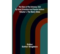 The story of the universe, told by great scientists and popular authors. Volume 1, The starry skies.