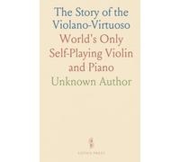 The Story of the Violano-Virtuoso: World's Only Self-Playing Violin and Piano