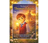 The Story of Thomas Edison: From a Curious Boy to the Man Who Lit the World (Little Beginnings, Big Impact)