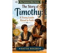 THE STORY OF TIMOTHY: A Young Leader Raised in Faith - A Bible Story of Faith, Calling, and Following Jesus (New Testament Bible Stories)