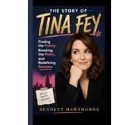 THE STORY OF TINA FEY: Finding the Funny, Breaking the Rules, and Redefining Success