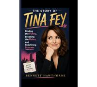 THE STORY OF TINA FEY: Finding the Funny, Breaking the Rules, and Redefining Success