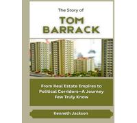 The Story of Tom Barrack: From Real Estate Empires to Political Corridors-A Journey Few Truly Know (Titans of Industry: Influential American Investors & Business Owners)
