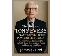 The Story of Tony Evers: Standing Tall in the Power of Letting Go: The Final Act of a Governor Who Led with Heart, Reformed with Humility, and Departed with Honor