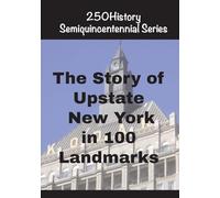The Story of Upstate New York In 100 Landmarks (250history Semiquincentennial)