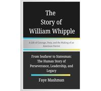The Story of William Whipple: A life of Courage, Duty, and the Making of an American Patriot: From Seafarer to Statesman: The Human Story of Perseverance, Leadership, and Legacy