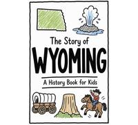 The Story of Wyoming - A History Book for Kids: A Fun and Educational Illustrated Wyoming History Book for Kids with Fast Facts and Easy Reading for Young Readers (US History for Kids)
