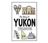 The Story of Yukon - A History Book for Kids: A Fun, Educational, and Illustrated Journey Through Yukon History for Children and Curious Minds (History for Kids)