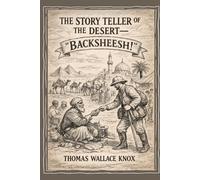 The Story Teller of the Desert-"Backsheesh!": Adventures, Encounters, and Cultural Tales from the Heart of the Desert World With Original Illustrations