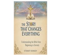 The Story That Changes Everything: Understanding the Bible from Beginning to Eternity: 7 (The Spiritual Growth Companion Serie)