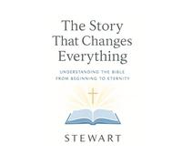 The Story That Changes Everything: Understanding the Bible from Beginning to Eternity (The Spiritual Growth Companion Serie)