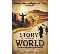 The Story That Shaped the World: “From Ancient Empires to the Cross: How the Bible Was Born and Why Jesus Died” (Biblical history for Teens and young adults)