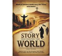 The Story That Shaped the World: “From Ancient Empires to the Cross: How the Bible Was Born and Why Jesus Died” (Biblical history for Teens and young adults)