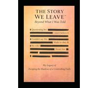 The Story We Leave - Beyond What I was Told: My Legacy of Escaping the Shadows of a Controlling Faith