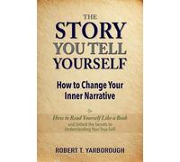 The Story You Tell Yourself: How to Change Your Inner Narrative; or, How to Read yourself Like a Book