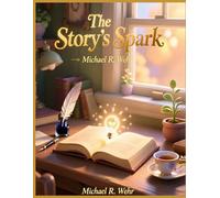 The Story's Spark: A Writer’s Journey from Spark to Story: Creativity, Vulnerability, and Building a Thoughtful Community of Dedicated Readers