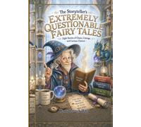 The Storyteller's Extremely Questionable Fairy Tales: Eight Stories of Chaos, Courage, and Curious Choices