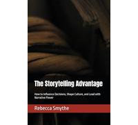 The Storytelling Advantage: How to Influence Decisions, Shape Culture, and Lead with Narrative Power