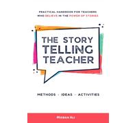 The Storytelling Teacher: Practical Handbook For Teachers Who Believe In The Power Of Stories