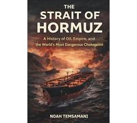 The Strait of Hormuz: A History of Oil, Empire, and the World’s Most Dangerous Chokepoint