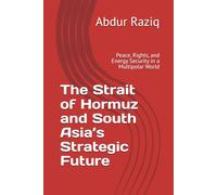 The Strait of Hormuz and South Asia’s Strategic Future: Peace, Rights, and Energy Security in a Multipolar World
