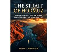 The Strait of Hormuz: The History, Geopolitics, and Global Economic Impact of the World’s Most Critical Choke Point.