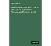 The Straits of Malacca, Indo-China, and China. Or, Ten Years' Travels, Adventures, and Residence Abroad