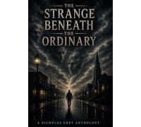The Strange Beneath the Ordinary: A Nicholas Grey Anthology