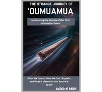 The Strange Journey of 'Oumuamua: Uncovering the Secrets of Our First Interstellar Visitor: To the curious minds of the world-may we always seek the truth, no matter how far it takes us.