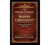 THE STRANGE LANGUAGE OF MODERN CHRISTIANITY: Returning To The Words of Jesus Christ