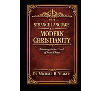 THE STRANGE LANGUAGE OF MODERN CHRISTIANITY: Returning To The Words of Jesus Christ