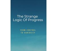 The Strange Logic of Progress: From Control to Curiosity