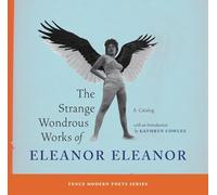 The Strange Wondrous Works of Eleanor Eleanor (Fence Modern Poets)