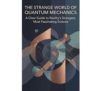 The Strange World of Quantum Mechanics: A Clear Guide to Reality's Strangest, Most Fascinating Science