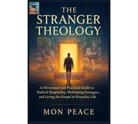 The Stranger Theology: A Devotional and Practical Guide to Radical Hospitality, Welcoming Strangers, and Living the Gospel in Everyday Life