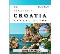 THE STRATEGIC CROATIA TRAVEL GUIDE 2025-2026: A Clear and Practical Resource to Help You Decode Ferry Schedules, Budget Realistically, Skip Tourist Traps, and Create Your Perfect Croatian Journey