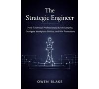 The Strategic Engineer: How Technical Professionals Build Authority, Navigate Politics, and Win Promotions (The Calm Influence Series)