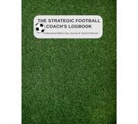The Strategic Football Coach’s Logbook: Tactical Matchday Planner & Notebook with Field Diagrams, Lineup Sheets, Event Timelines and Post-Game Review Templates for Soccer Coaches