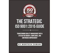 The Strategic ISO 9001:2015 Guide: Transforming Quality Management into a System for Growth, Compliance, and Continuous Improvement
