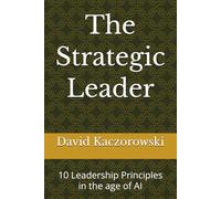 The Strategic Leader: 10 Leadership Principles in the age of AI
