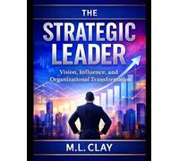The Strategic Leader: Vision, Influence and Organizational Transformation